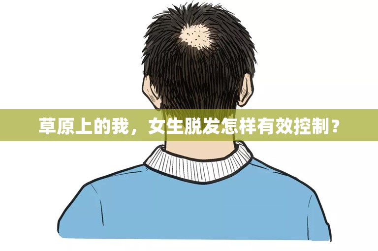 草原上的我，女生脱发怎样有效控制？