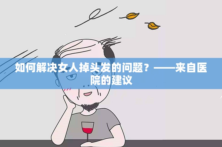 如何解决女人掉头发的问题？——来自医院的建议