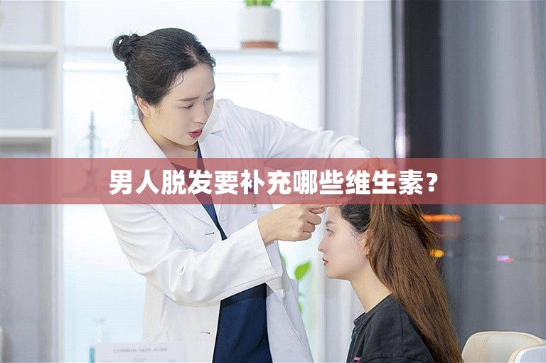 男人脱发要补充哪些维生素？