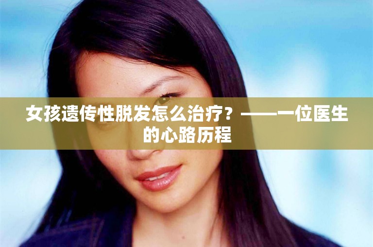 女孩遗传性脱发怎么治疗？——一位医生的心路历程