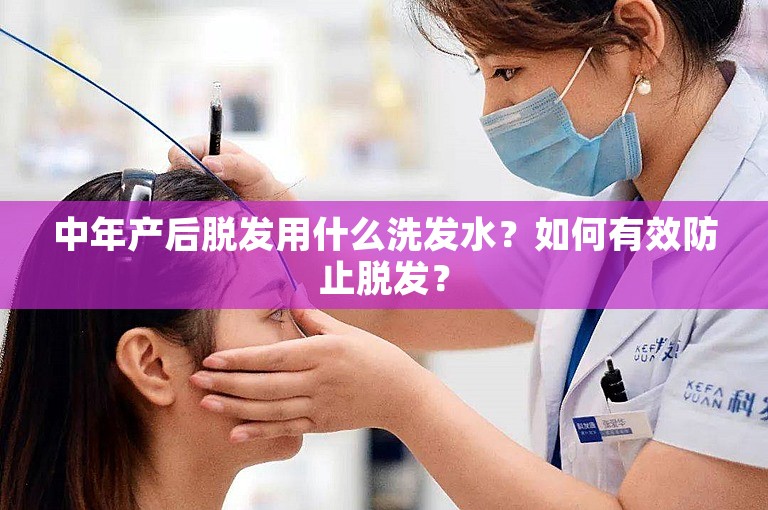 中年产后脱发用什么洗发水？如何有效防止脱发？