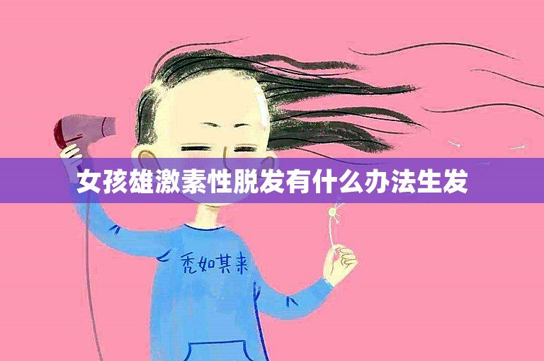 女孩雄激素性脱发有什么办法生发