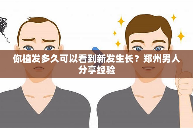 你植发多久可以看到新发生长？郑州男人分享经验