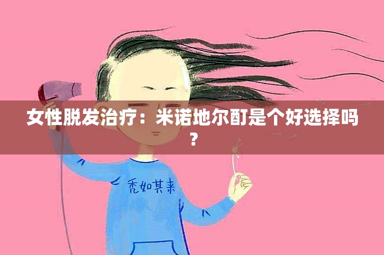 女性脱发治疗：米诺地尔酊是个好选择吗？