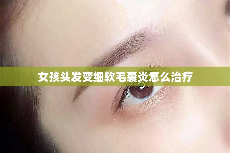 女孩头发变细软毛囊炎怎么治疗