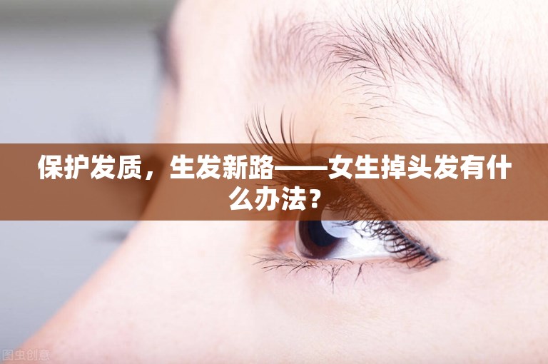 保护发质，生发新路——女生掉头发有什么办法？