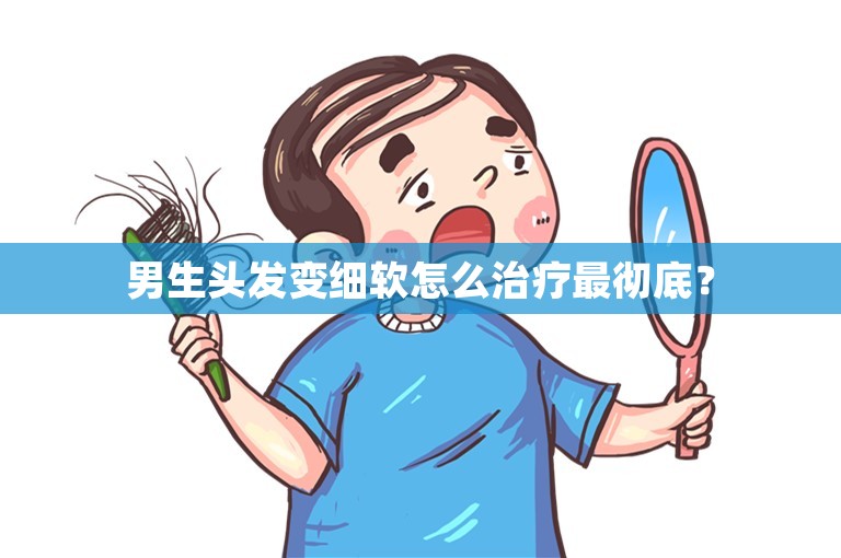 男生头发变细软怎么治疗最彻底？