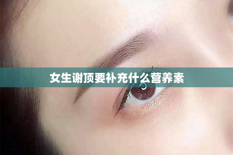 女生谢顶要补充什么营养素