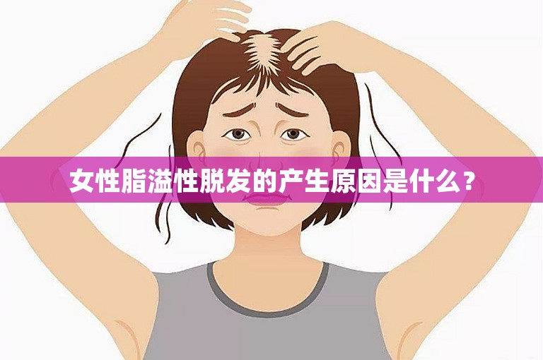 女性脂溢性脱发的产生原因是什么？