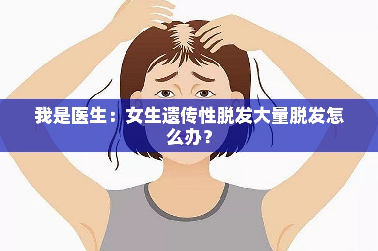 我是医生：女生遗传性脱发大量脱发怎么办？