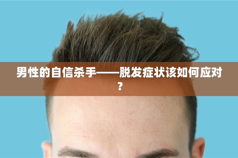 男性的自信杀手——脱发症状该如何应对？