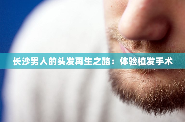 长沙男人的头发再生之路：体验植发手术