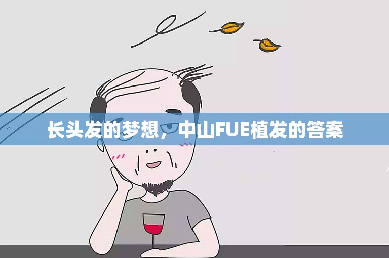 长头发的梦想，中山FUE植发的答案