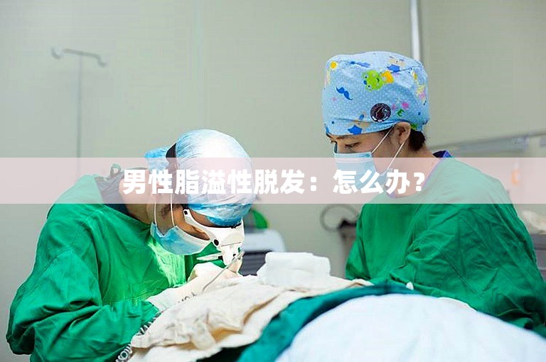 男性脂溢性脱发：怎么办？