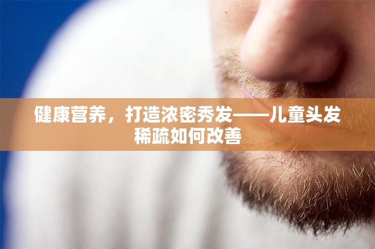 健康营养，打造浓密秀发——儿童头发稀疏如何改善