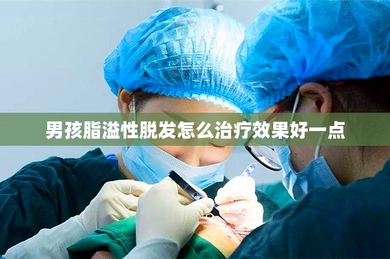 男孩脂溢性脱发怎么治疗效果好一点