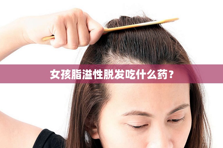 女孩脂溢性脱发吃什么药？