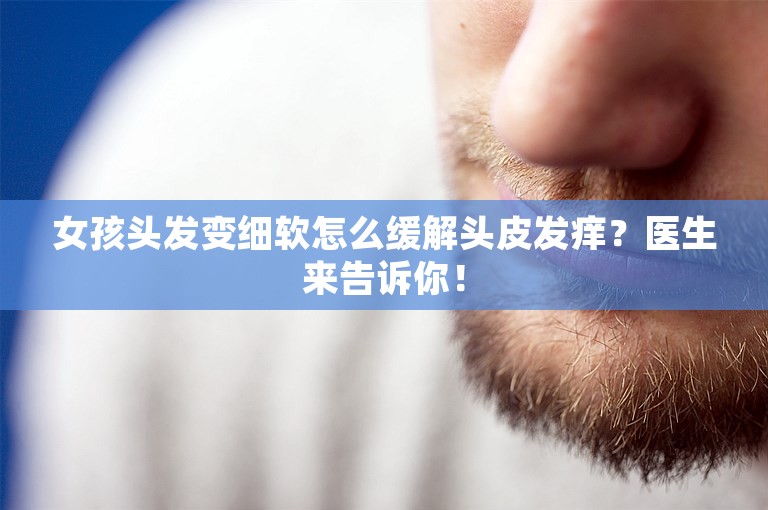 女孩头发变细软怎么缓解头皮发痒？医生来告诉你！