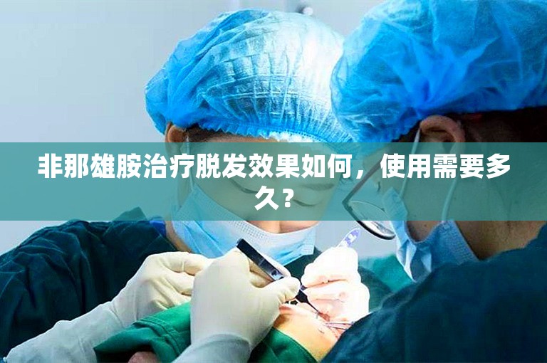 非那雄胺治疗脱发效果如何，使用需要多久？