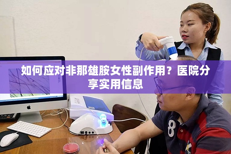 如何应对非那雄胺女性副作用？医院分享实用信息