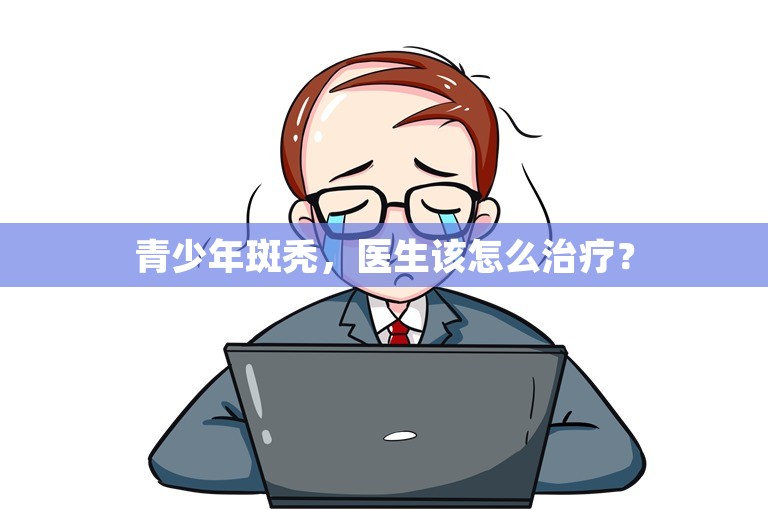 青少年斑秃，医生该怎么治疗？