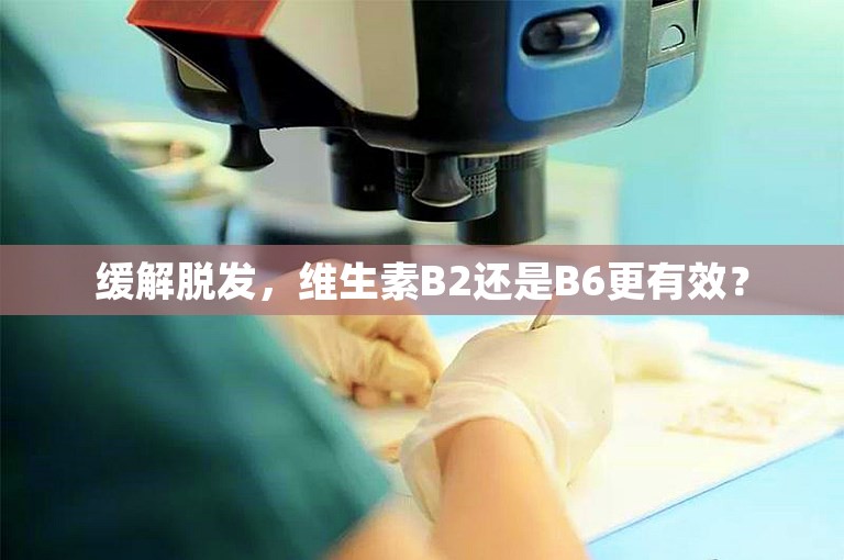 缓解脱发，维生素B2还是B6更有效？