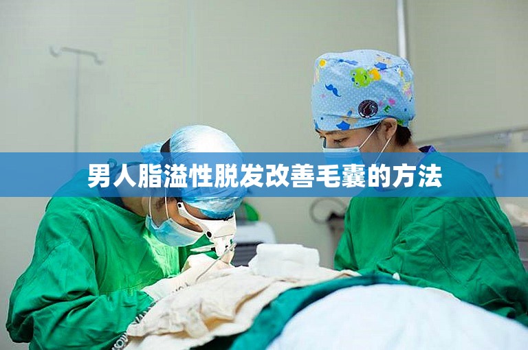 男人脂溢性脱发改善毛囊的方法