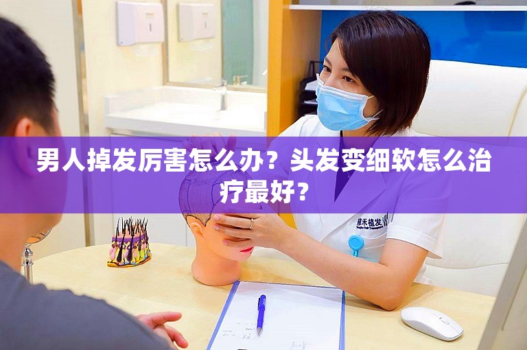 男人掉发厉害怎么办？头发变细软怎么治疗最好？