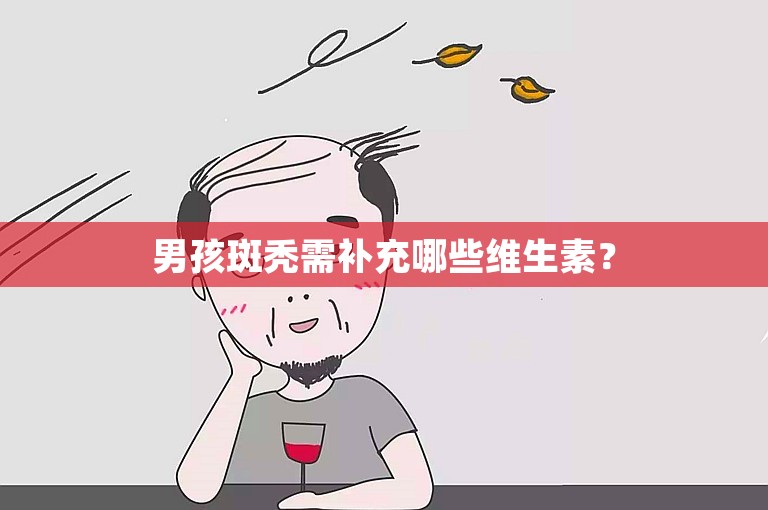 男孩斑秃需补充哪些维生素？