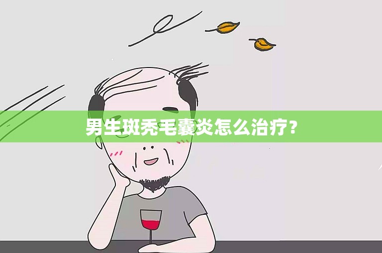 男生斑秃毛囊炎怎么治疗？