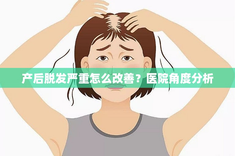 产后脱发严重怎么改善？医院角度分析