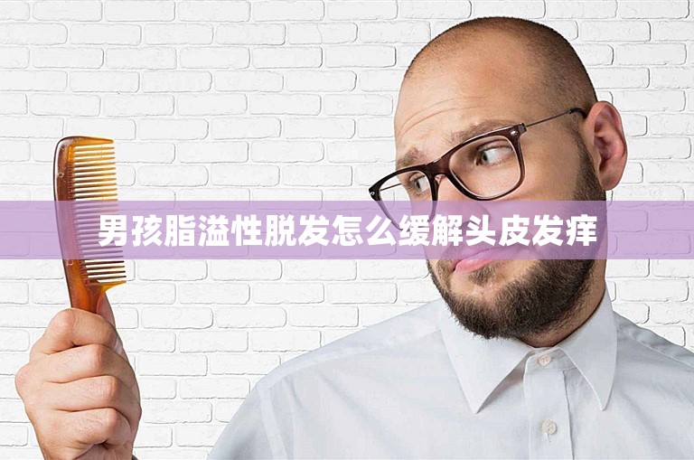 男孩脂溢性脱发怎么缓解头皮发痒