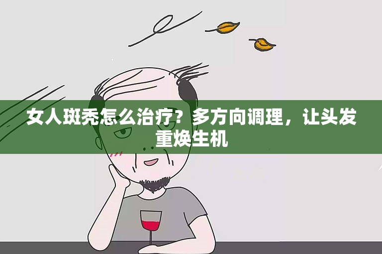 女人斑秃怎么治疗？多方向调理，让头发重焕生机