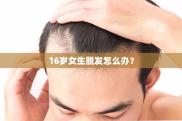 16岁女生脱发怎么办？