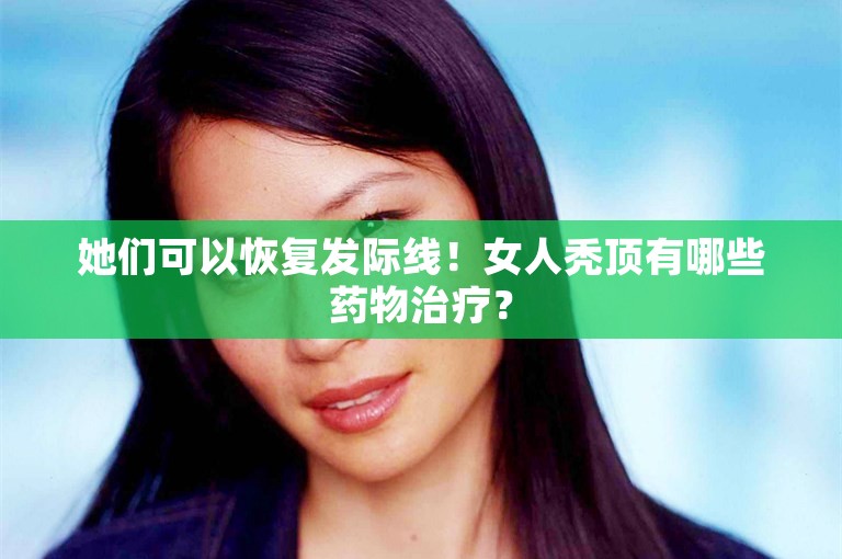 她们可以恢复发际线！女人秃顶有哪些药物治疗？