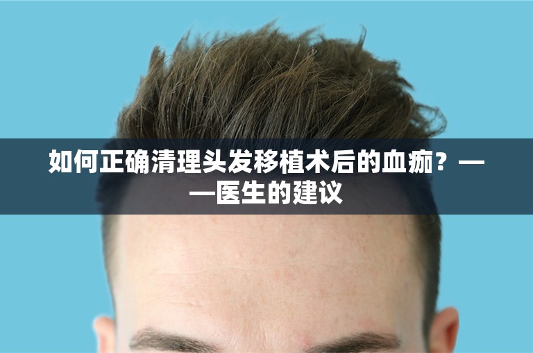 如何正确清理头发移植术后的血痂？——医生的建议