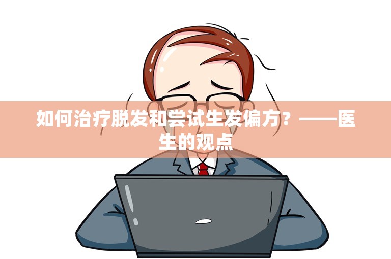 如何治疗脱发和尝试生发偏方？——医生的观点