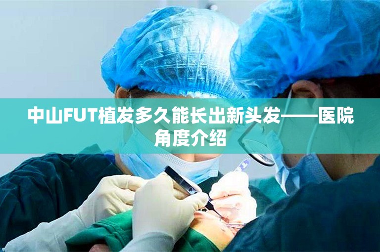 中山FUT植发多久能长出新头发——医院角度介绍