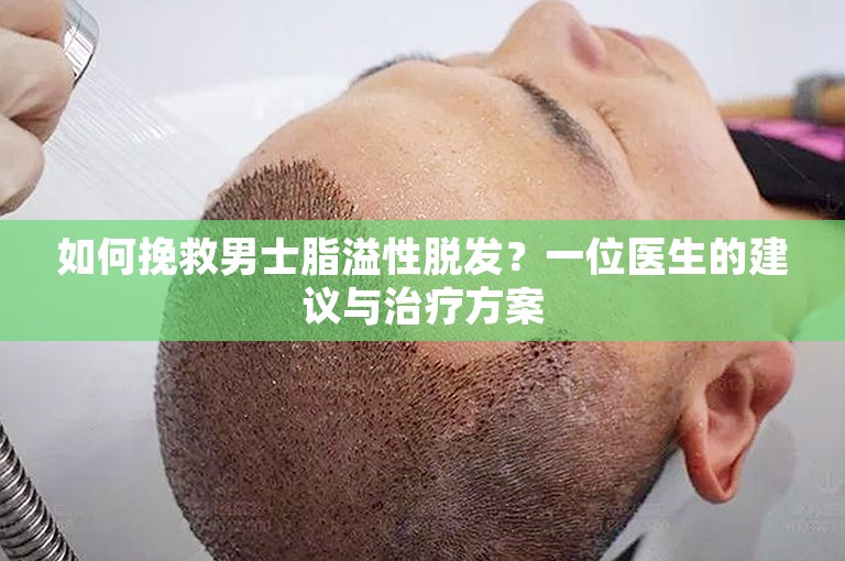 如何挽救男士脂溢性脱发？一位医生的建议与治疗方案