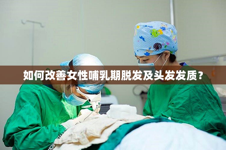 如何改善女性哺乳期脱发及头发发质？