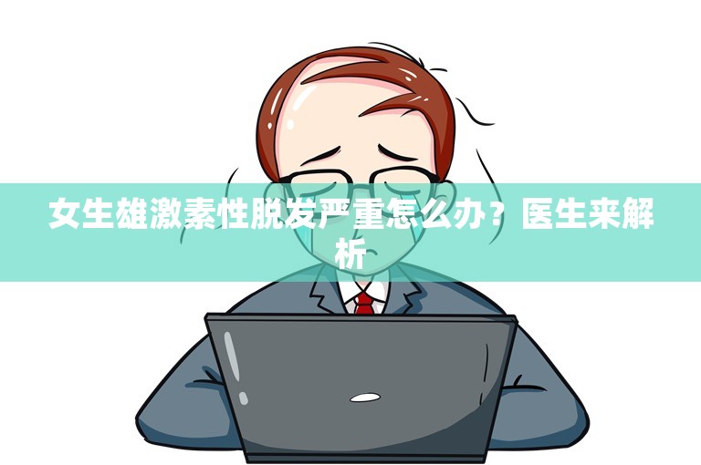 女生雄激素性脱发严重怎么办？医生来解析