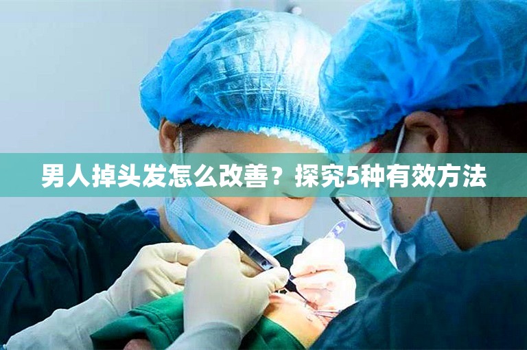 男人掉头发怎么改善？探究5种有效方法