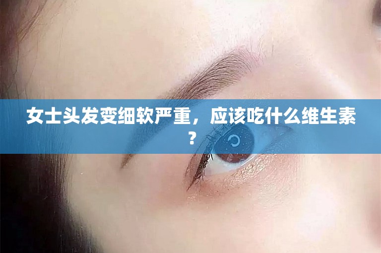 女士头发变细软严重，应该吃什么维生素？