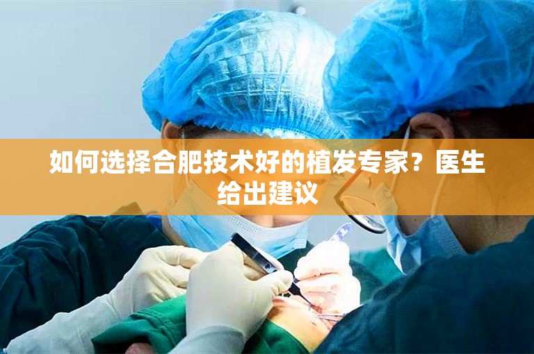 如何选择合肥技术好的植发专家？医生给出建议