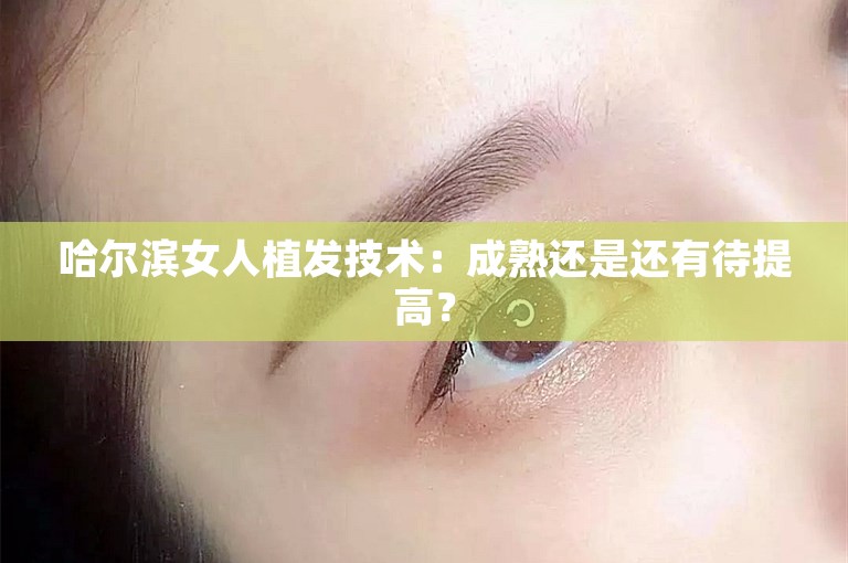 哈尔滨女人植发技术：成熟还是还有待提高？