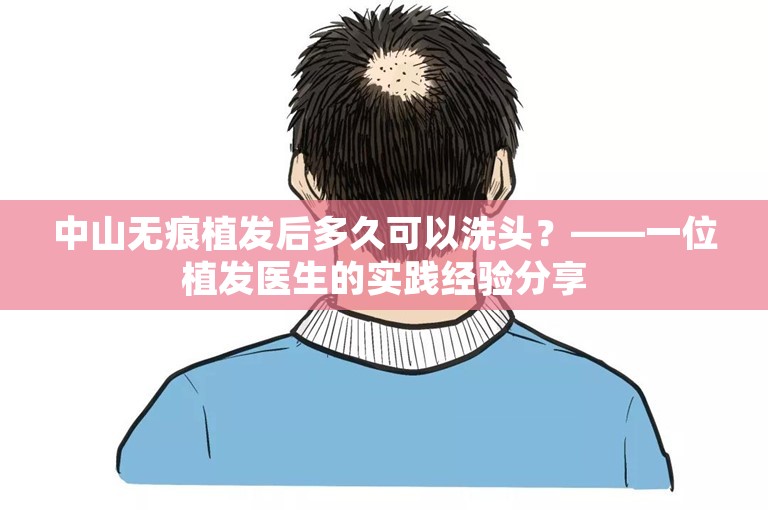 中山无痕植发后多久可以洗头？——一位植发医生的实践经验分享