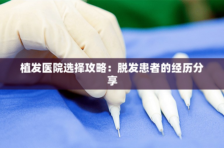 植发医院选择攻略：脱发患者的经历分享