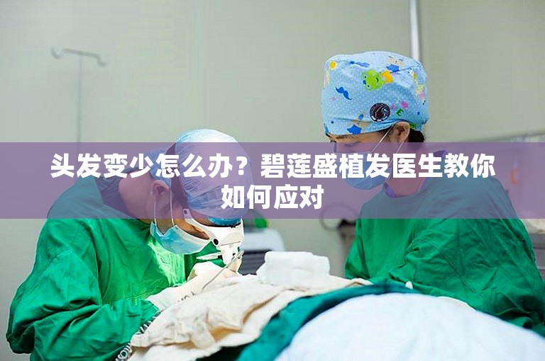 头发变少怎么办？碧莲盛植发医生教你如何应对