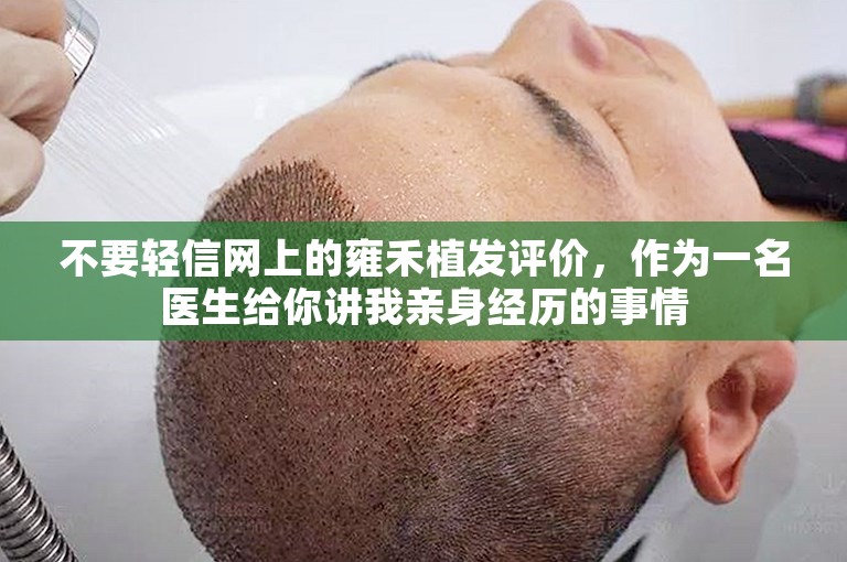 不要轻信网上的雍禾植发评价，作为一名医生给你讲我亲身经历的事情