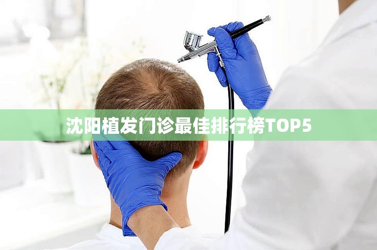 沈阳植发门诊最佳排行榜TOP5